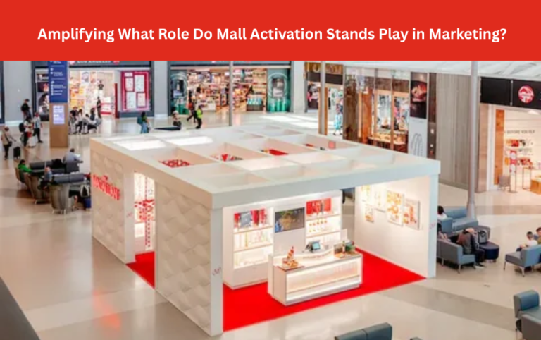 Amplifying What Role Do Mall Activation Stands Play in Marketing?